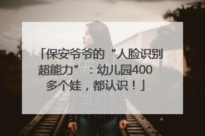 保安爷爷的“人脸识别超能力”：幼儿园400多个娃，都认识！