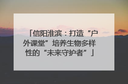 信阳淮滨：打造“户外课堂”培养生物多样性的“未来守护者”