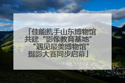 佳能携手山东博物馆共建“影像教育基地” “遇见最美博物馆”摄影大赛同步启幕