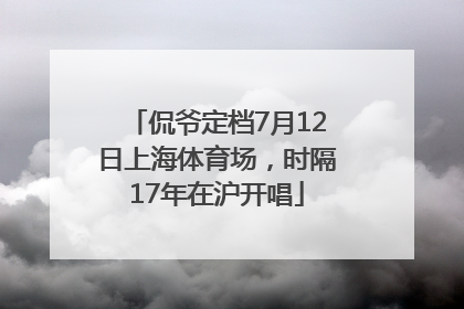 侃爷定档7月12日上海体育场，时隔17年在沪开唱
