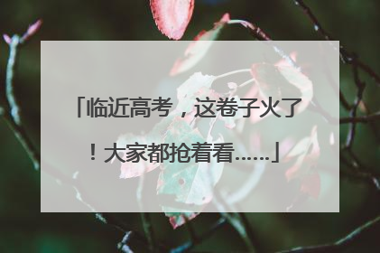 临近高考，这卷子火了！大家都抢着看……