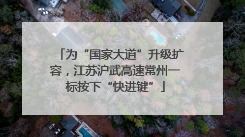 为“国家大道”升级扩容，江苏沪武高速常州一标按下“快进键”