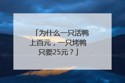 为什么一只活鸭上百元，一只烤鸭只要25元？