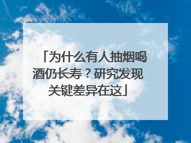 为什么有人抽烟喝酒仍长寿？研究发现关键差异在这
