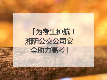 为考生护航！湘阴公交公司安全助力高考