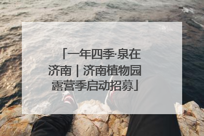 一年四季·泉在济南｜济南植物园露营季启动招募