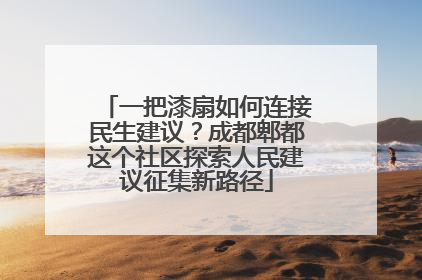 一把漆扇如何连接民生建议？成都郫都这个社区探索人民建议征集新路径
