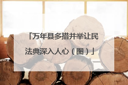 万年县多措并举让民法典深入人心（图）
