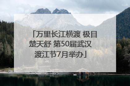 万里长江横渡 极目楚天舒 第50届武汉渡江节7月举办