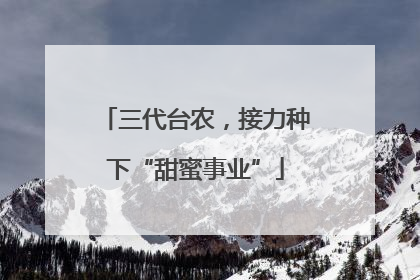 三代台农，接力种下“甜蜜事业”