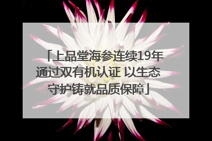 上品堂海参连续19年通过双有机认证 以生态守护铸就品质保障