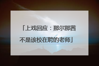 上戏回应：那尔那茜不是该校在聘的老师