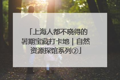 上海人都不晓得的 暑期宝藏打卡地｜自然资源探馆系列②