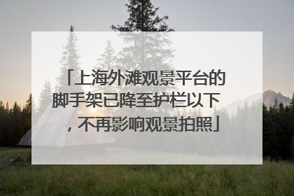 上海外滩观景平台的脚手架已降至护栏以下，不再影响观景拍照