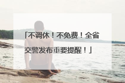 不调休！不免费！全省交警发布重要提醒！