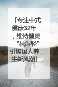 专注中式健康32年，维特健灵“祛湿轻”引爆国人养生新风潮