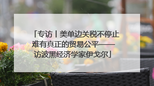 专访丨美单边关税不停止 难有真正的贸易公平——访波黑经济学家伊戈尔