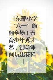 东郡小学“六一”嗨翻全场！五育少年秀才艺，创意课间玩出花样