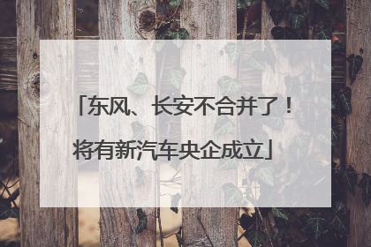 东风、长安不合并了！将有新汽车央企成立