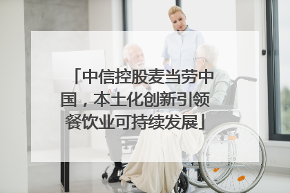 中信控股麦当劳中国，本土化创新引领餐饮业可持续发展