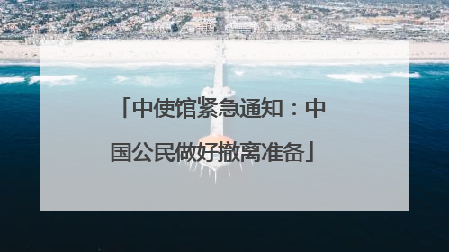 中使馆紧急通知：中国公民做好撤离准备
