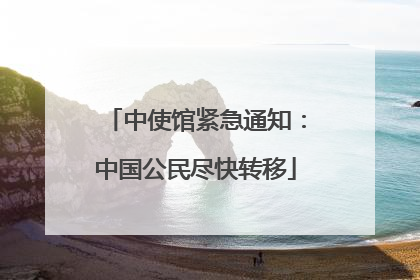 中使馆紧急通知：中国公民尽快转移