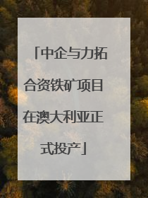 中企与力拓合资铁矿项目在澳大利亚正式投产
