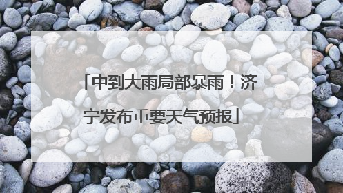 中到大雨局部暴雨！济宁发布重要天气预报