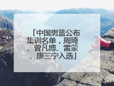 中国男篮公布集训名单，周琦、曾凡博、雷蒙、廖三宁入选