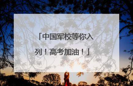 中国军校等你入列！高考加油！