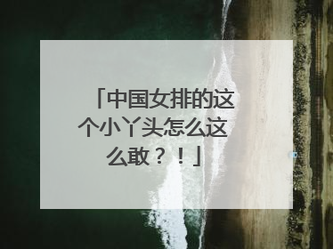 中国女排的这个小丫头怎么这么敢？！