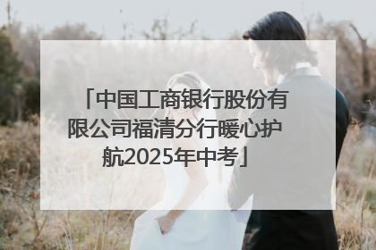 中国工商银行股份有限公司福清分行暖心护航2025年中考