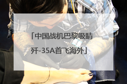中国战机巴黎吸睛 歼-35A首飞海外