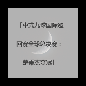 中式九球国际巡回赛全球总决赛：楚秉杰夺冠