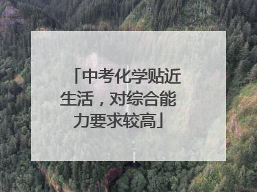 中考化学贴近生活，对综合能力要求较高