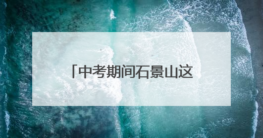 中考期间石景山这些路段车流集中！主要时段、出行提示