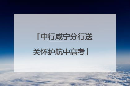 中行咸宁分行送关怀护航中高考