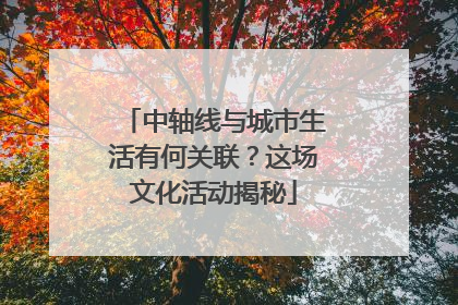 中轴线与城市生活有何关联？这场文化活动揭秘