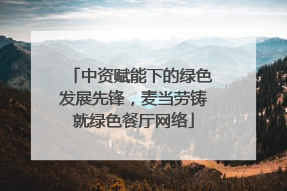 中资赋能下的绿色发展先锋，麦当劳铸就绿色餐厅网络