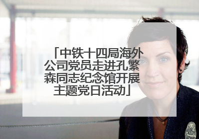 中铁十四局海外公司党员走进孔繁森同志纪念馆开展主题党日活动