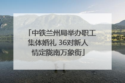 中铁兰州局举办职工集体婚礼 36对新人情定陇南万象街