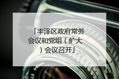 丰泽区政府常务会议和党组（扩大）会议召开