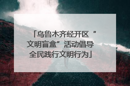 乌鲁木齐经开区“文明盲盒”活动倡导全民践行文明行为
