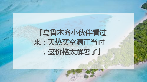 乌鲁木齐小伙伴看过来：天热买空调正当时，这价格太解暑了