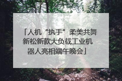 人机“执手”柔美共舞 新松新款大负载工业机器人亮相端午晚会