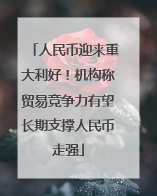 人民币迎来重大利好！机构称贸易竞争力有望长期支撑人民币走强