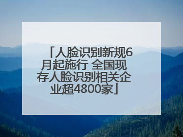人脸识别新规6月起施行 全国现存人脸识别相关企业超4800家