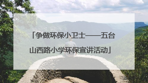 争做环保小卫士——五台山西路小学环保宣讲活动