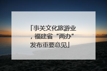 事关文化旅游业，福建省“两办”发布重要意见