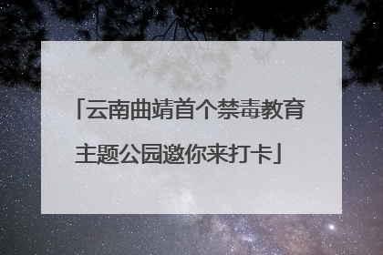 云南曲靖首个禁毒教育主题公园邀你来打卡